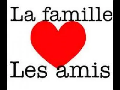 Quand tu es avec tes amis ou famille, tu...