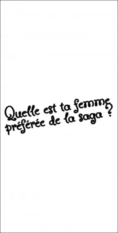 Quelle est ta femme préférée de la saga ?