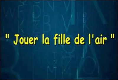 Que signifie l'expression ''Jouer la fille de l'air'' ?