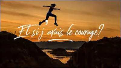 Enfin, penses-tu être courageux ?