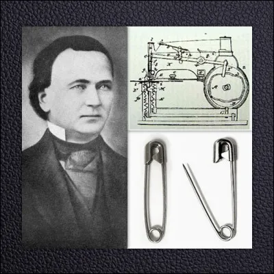 Nommez cet homme qui en 1849, a inventé l'épingle de sûreté. Il était alors à remuer un morceau de fil électrique parce qu'il s'inquiétait de devoir rembourser ses dettes. Il a vendu son brevet à peine quelques jours après l'avoir obtenu pour 400 $ US, soit l'équivalent aujourd'hui de 10 000 $ US, à la société W.R. Grace and Company, qui encaisse encore sur son invention.