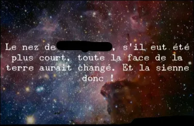 Complétez cette citations de Blaise Pascal : "Si le nez de ________ eût été plus court, toute la face du monde aurait changé".