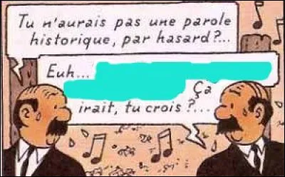 Les Dupondt sont à la recherche d'une parole historique ; je vous en offre 4 : à vous de trouver la bonne !