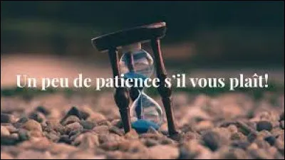 La patience est une vertu !