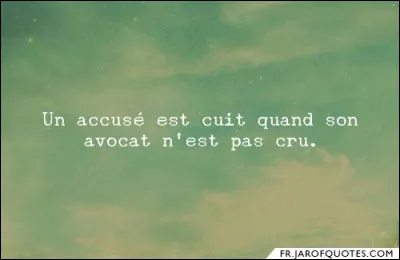 Qui est l'auteur de cette citation : Un accusé est cuit quand son avocat n'est pas cru ?
