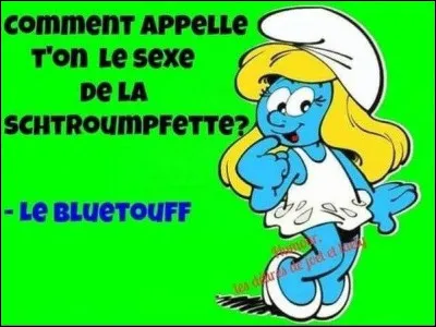 Ta mère elle suce des schtroumpfs !