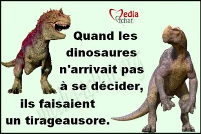 Dieu crée les dinosaures. Dieu détruit les dinosaures. Dieu crée l'homme. L'homme détruit Dieu. L'homme crée les dinosaures. Les dinosaures mangent l'homme. Et la femme hérite de la terre !