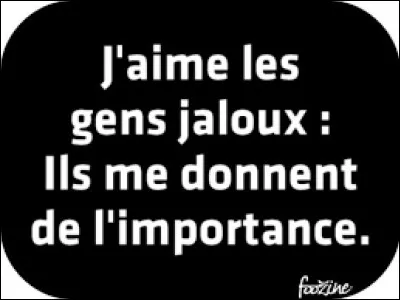 Sachez aussi que derrière votre réussite, se cachera de nombreux jaloux, pendant que d'autres prendront votre gentillesse pour une faiblesse pour ensuite vous la mettre à l'envers - Jaloux comme un :