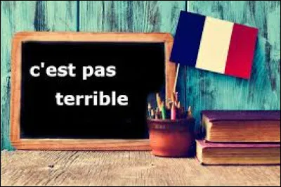 C'est pas terrible, c'est :