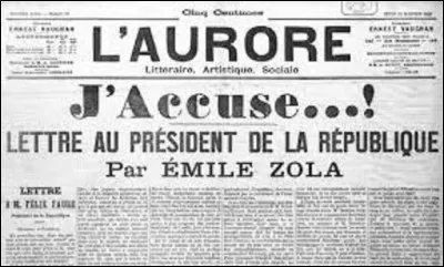 12 et 13 janvier 1898 : 
''J'accuse'' barre la une du journal L'Aurore de Georges Clémenceau. Émile Zola signe ici une lettre ouverte au président de la République, Félix Faure, dans laquelle il dénonce l'invraisemblable complot ourdi contre le capitaine Dreyfus. À quelle peine de prison sera condamné l'écrivain ?