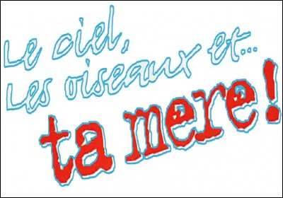 Qui est l'acteur principal de la comédie ''Le Ciel, les Oiseaux et... ta mère ! ''