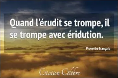 Ton proche est-il érudit ?
(En effet : du latin eruditus ( « instruit, éduqué, savant, habile, érudit » ), participe passé de erudire ( « enseigner, instruire, éduquer » ). Étymologiquement, un érudit est une personne « polie » par le savoir et la connaissance)