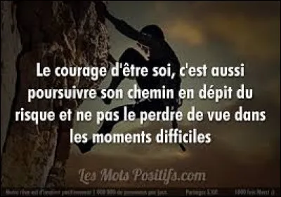 Ton proche est-il courageux ?
(Le savais-tu ? : fermeté, force de caractère qui permet d'affronter le danger, la souffrance, les revers, les circonstances difficiles : Avoir du courage. Ardeur mise à entreprendre une tâche : Travailler avec courage. Force, énergie et envie de faire une action quelconque : Ne pas avoir le courage de se lever)