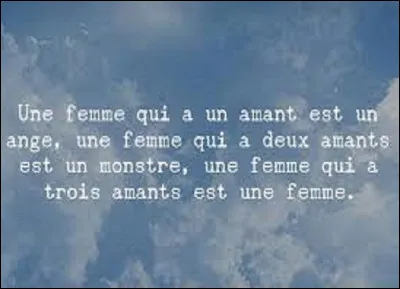 Quel écrivain du XIXe siècle très célèbre est l'auteur de cette citation : ''Une femme qui a un amant est un ange, une femme qui a deux amants est un monstre, une femme qui a trois amants est une femme.'' ?