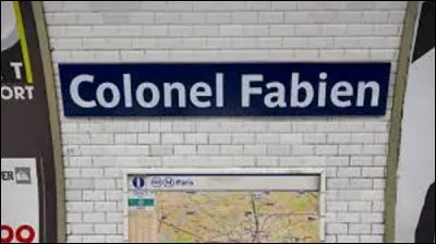 Inaugurée le 31 janvier 1903 ''Colonel Fabien'' se situe sur la ligne 2. Initialement appelée ''Combat'', elle change de nom le 19 août 1945 en hommage à cette personnalité. Qui était-il ?