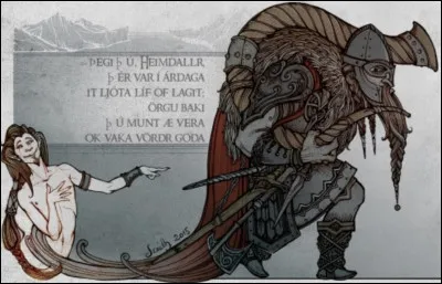 "Tu es ivre, Loki,
Tant que tu as perdu la raison
- Pourquoi ne te tais-tu pas, Loki ? -
Car l'excès de boisson
S'empare de tout homme
Qui ne sait garder sa langue."