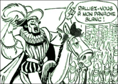 14 mars 1590 : 
À la mort de Henri III, assassiné en 1589, c'est son cousin qui devient le nouveau roi de France. Le hic : il est un chef du parti protestant. Inadmissible pour la Ligue catholique qui prend les armes. L'ultime confrontation a lieu à Yvry (Eure) et c'est là qu'il aurait prononcé cette phrase restée célèbre ''Ralliez-vous à mon panache blanc''. Quel souverain a tenu ces propos ?