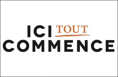 À quelle heure commence "Ici tout commence" ?