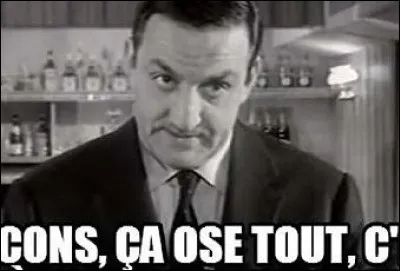 Dans quel film peut-on entendre la citation mythique : "Les cons, ça ose tout ! C'est même à ça qu'on les reconnaît." ?