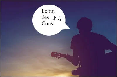 Qui est l'auteur-compositeur-interprète de la chanson ''Le Roi des cons'' ?