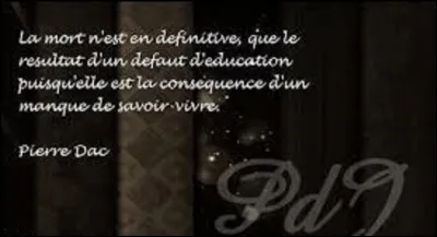 Humour : 
De ces trois citations, laquelle n'est pas de Pierre Dac mais de Pierre Desproges ?