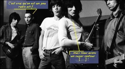 On raconte beaucoup d'histoires sur ce groupe-là - les Rolling Stones - à la radio : pourquoi donc ?