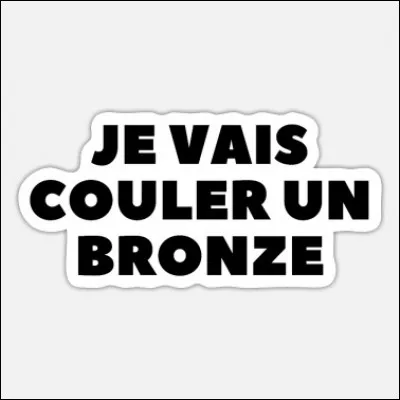 Que signifie l'expression "couler un bronze" ?