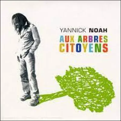 Yannick Noah - "Aux arbres citoyens" : 
"Puisqu'il faut changer les choses
Aux arbres citoyens !
Il est grand temps qu'on propose
Un monde pour (...) !".