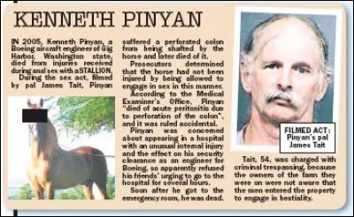 Cet ingénieur américain, Kenneth Pinyan, avait des moeurs sexuelles, bon je vais être gentil, je vais dire à part, en particulier il adorait les chevaux, vous me direz qu'il n'est pas le seul, mais sûrement pas pour les mêmes raisons que vous !