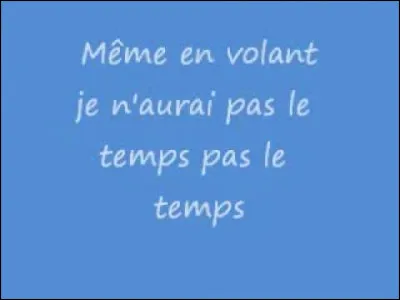 Musique : Qui a chanté "Je n'aurai pas le temps De visiter toute l'immensité D'un si grand univers Même en cent ans Je n'aurai pas le temps de tout faire" ?