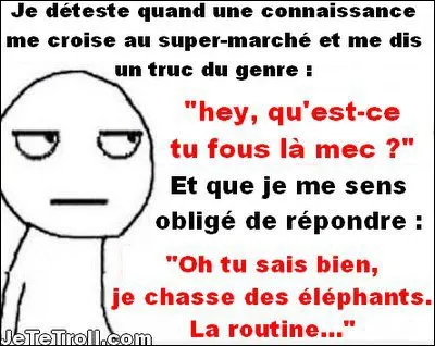 Qu'est-ce que tu d&eacute;testes le plus ?