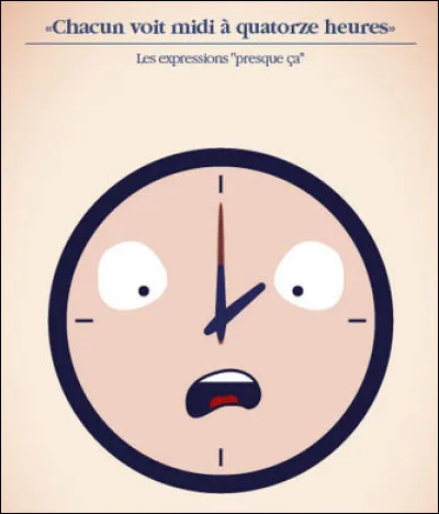 "Chacun voit midi à quatorze heures" > Oui, mais on mange à quelle heure, avec ça ?