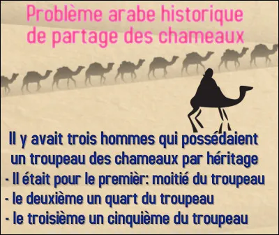 Le nombre de chameaux n'est pas divisible par 2, 4 ou 5. Un sage arabe a suggéré d'ajouter son chameau au troupeau ; la division a été bien faite, puis il a repris son chameau.
Quel était le nombre des chameaux du troupeau ?