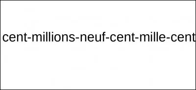 Écris en chiffres le nombre cent-millions-neuf-cent-mille-cent.