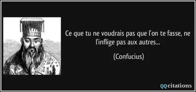 « Ne fais pas autres ce que tu n'aimerais pas qu'on te fasse ! »
Quelle proposition, ci-dessous, définit au mieux cette phrase ?