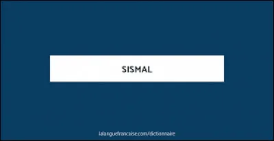 Quelle est la définition du mot "sismal" ?