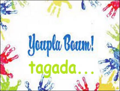 Complétez l'expression : ''youpla boum tagada...''
