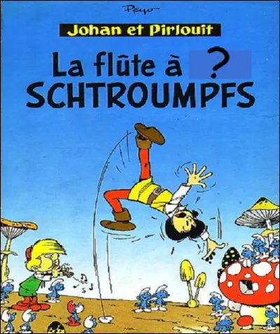 Complétez le titre la seizième histoire de la série Johan et Pirlouit de Peyo : ''La Flûte à... schtroumpfs''.