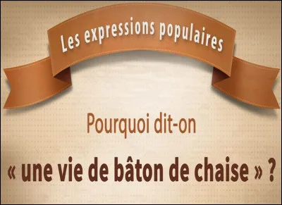 Que signifie la locution verbale ''mener une vie de bâton de chaise'' ?