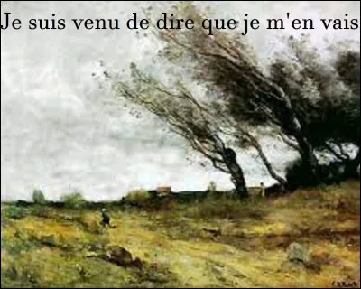 ''Comme dit si bien Verlaine au vent mauvais
Je suis venu te dire que je m'en vais'' 

Qui est l'auteur de ces paroles ?