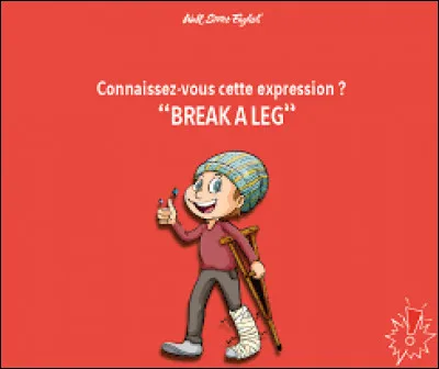 C'est vous qui passez un examen, et il vous dit "Break a leg !". Vous devez comprendre :