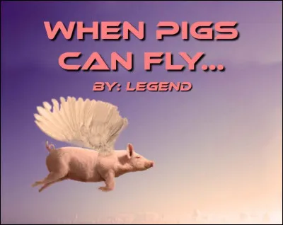 Il a insulté son prof de maths, vous lui conseillez d'aller s'excuser, il vous répond "When pigs can fly !" :
