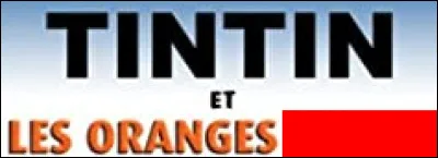 D'après une aventure de Tintin, comment sont les oranges ?