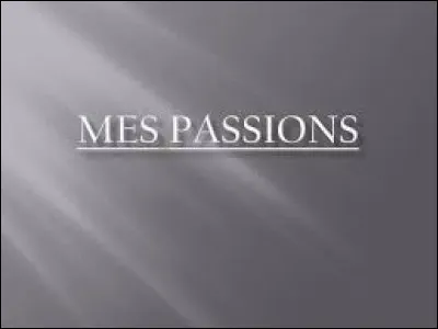 Quelles sont tes passions ?