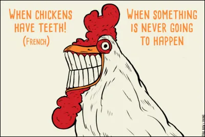 Quand les poules auront des dents, les tyrannosaures gambaderont dans nos vertes compagnes et les ptéranodons voltigeront dans le ciel azuré.