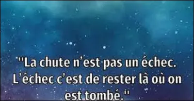 Citation : 
Quel philosophe a prononcé cette pensée : 
''La chute n'est pas un échec.
L'échec est de rester là où on est tombé'' ?