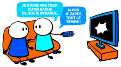 Ton cousin arrive et change le programme que tu regardais à la télévision...