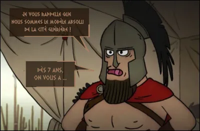 Et ce chef de guerre intransigeant débite son sempiternel credo... (En complétant sa phrase, vous saurez ce que subissaient les garçons de Sparte !)