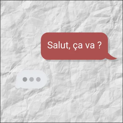 Personne 1 : Salut, ça va ? 
Personne 2 : Oui... 
Avant que la personne 2 n'ait le temps de continuer, la personne 1 l'interrompt pour dire quelque chose. Que dit cette personne ?