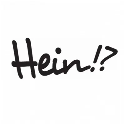 Deux élèves sont assis à côté en classe. Le premier se met à parler et dit quelque chose que le deuxième ne comprend pas. Comme le deuxième ne comprend pas, il va dire "hein ?"
La réponse du premier sera...